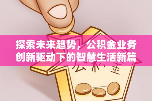 金塔探索未来趋势，公积金业务创新驱动下的智慧生活新篇章