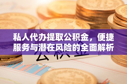 金塔私人代办提取公积金，便捷服务与潜在风险的全面解析