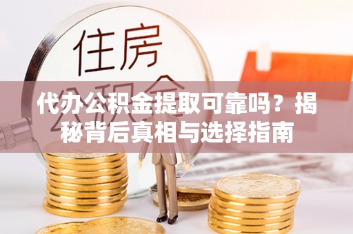 金塔代办公积金提取可靠吗？揭秘背后真相与选择指南