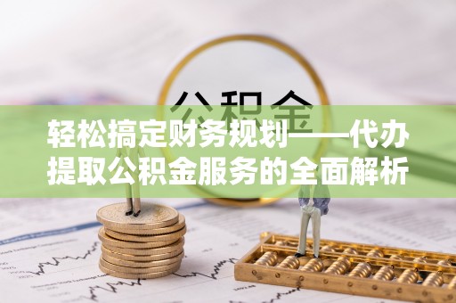 金塔轻松搞定财务规划——代办提取公积金服务的全面解析