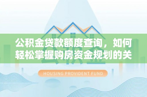 金塔公积金贷款额度查询，如何轻松掌握购房资金规划的关键