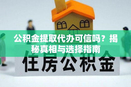 金塔公积金提取代办可信吗？揭秘真相与选择指南