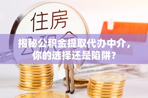 金塔揭秘公积金提取代办中介，你的选择还是陷阱？