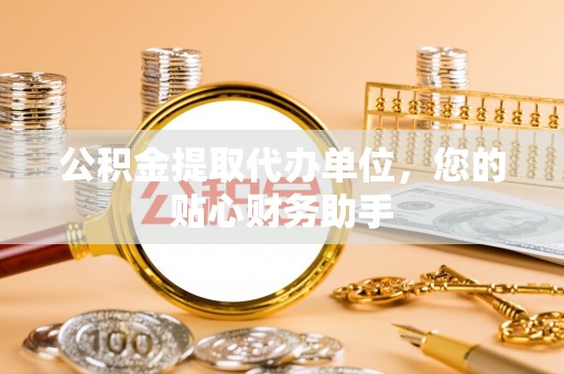 金塔公积金提取代办单位，您的贴心财务助手
