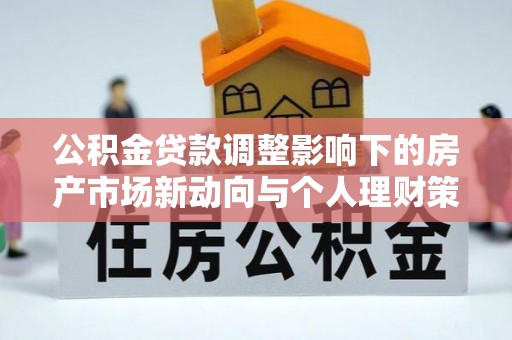 金塔公积金贷款调整影响下的房产市场新动向与个人理财策略