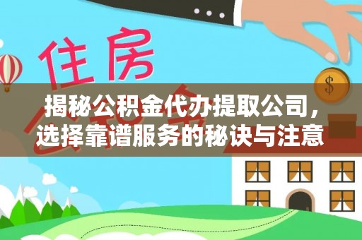 金塔揭秘公积金代办提取公司，选择靠谱服务的秘诀与注意事项