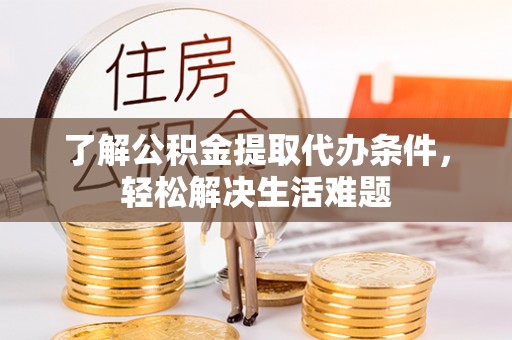 金塔了解公积金提取代办条件，轻松解决生活难题