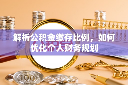 金塔解析公积金缴存比例，如何优化个人财务规划