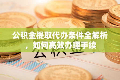 金塔公积金提取代办条件全解析，如何高效办理手续