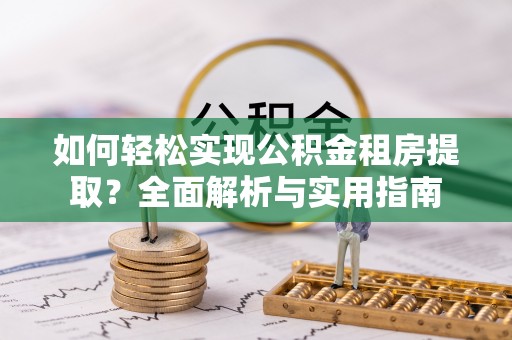 金塔如何轻松实现公积金租房提取？全面解析与实用指南