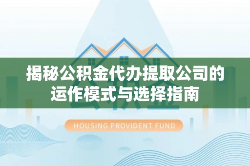 金塔揭秘公积金代办提取公司的运作模式与选择指南