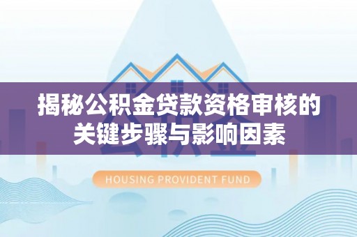 金塔揭秘公积金贷款资格审核的关键步骤与影响因素