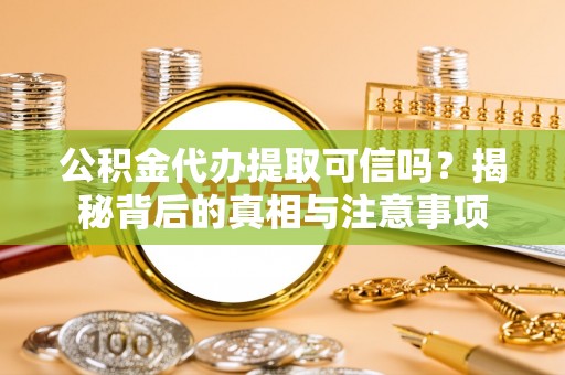 金塔公积金代办提取可信吗？揭秘背后的真相与注意事项