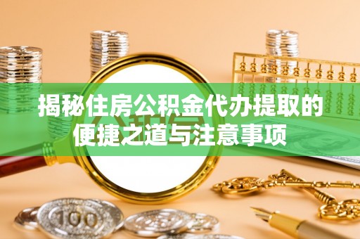 金塔揭秘住房公积金代办提取的便捷之道与注意事项