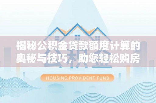 金塔揭秘公积金贷款额度计算的奥秘与技巧，助您轻松购房