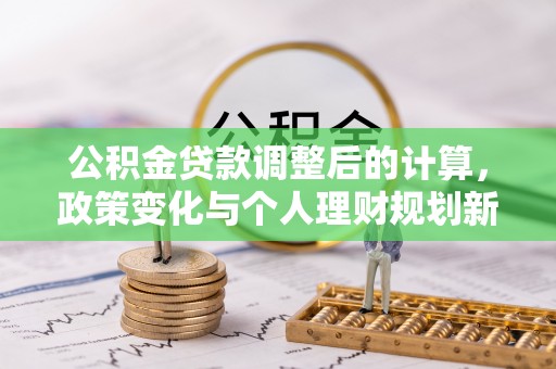 金塔公积金贷款调整后的计算，政策变化与个人理财规划新方向