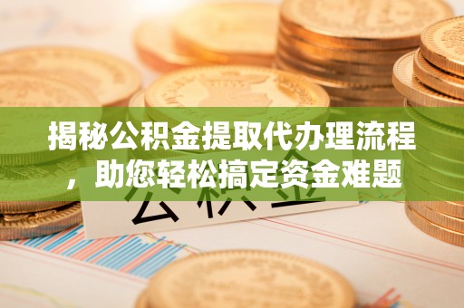 金塔揭秘公积金提取代办理流程，助您轻松搞定资金难题