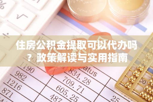 金塔住房公积金提取可以代办吗？政策解读与实用指南