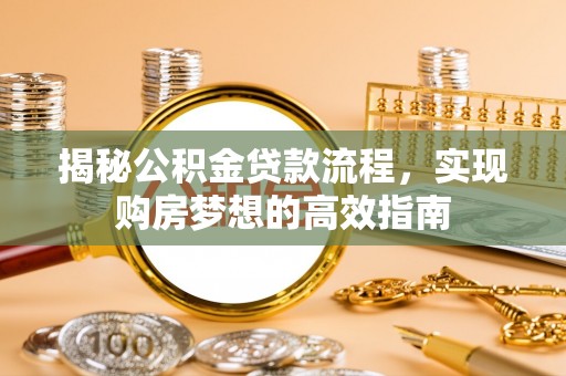 金塔揭秘公积金贷款流程，实现购房梦想的高效指南