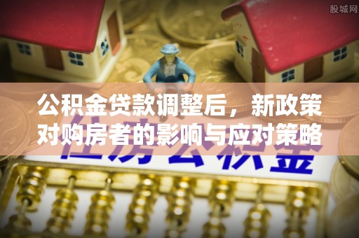 金塔公积金贷款调整后，新政策对购房者的影响与应对策略