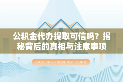 金塔公积金代办提取可信吗？揭秘背后的真相与注意事项