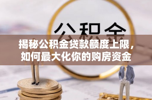 金塔揭秘公积金贷款额度上限，如何最大化你的购房资金