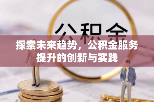 金塔探索未来趋势，公积金服务提升的创新与实践