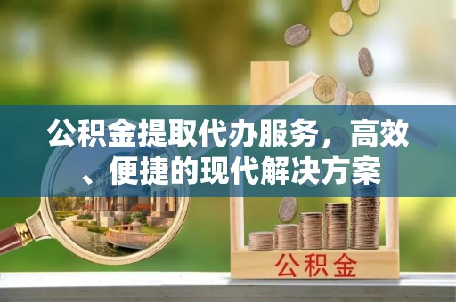 金塔公积金提取代办服务，高效、便捷的现代解决方案