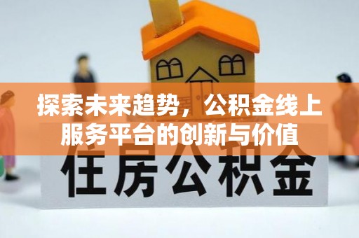 金塔探索未来趋势，公积金线上服务平台的创新与价值