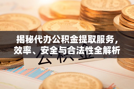 金塔揭秘代办公积金提取服务，效率、安全与合法性全解析