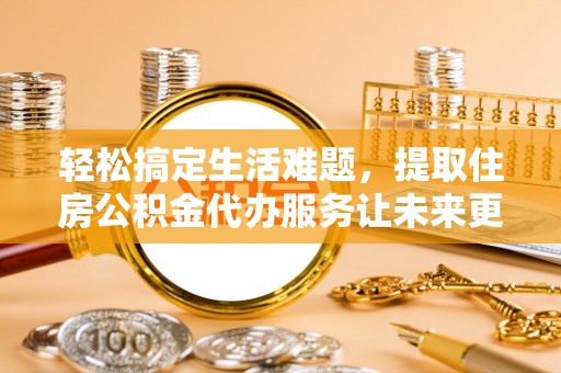 金塔轻松搞定生活难题，提取住房公积金代办服务让未来更安心