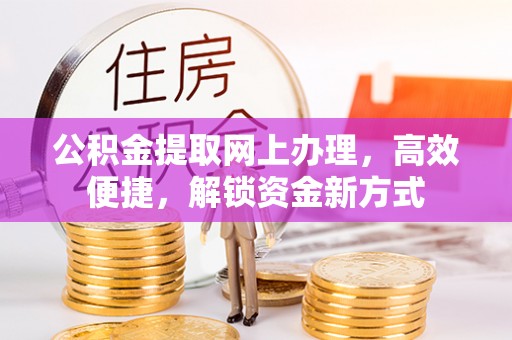 金塔公积金提取网上办理，高效便捷，解锁资金新方式