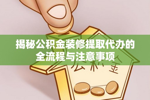 金塔揭秘公积金装修提取代办的全流程与注意事项