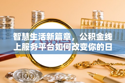 金塔智慧生活新篇章，公积金线上服务平台如何改变你的日常