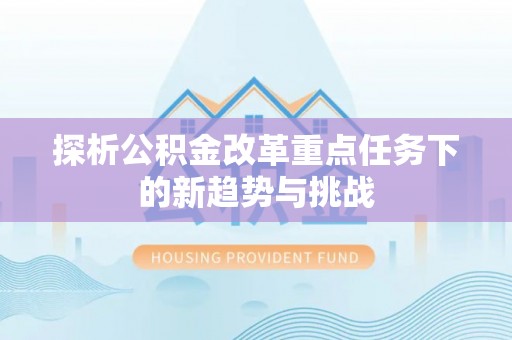 金塔探析公积金改革重点任务下的新趋势与挑战