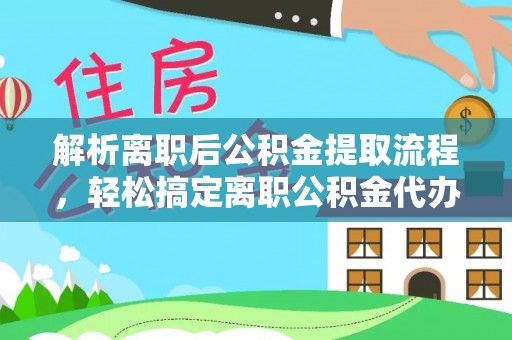 金塔解析离职后公积金提取流程，轻松搞定离职公积金代办提取手续