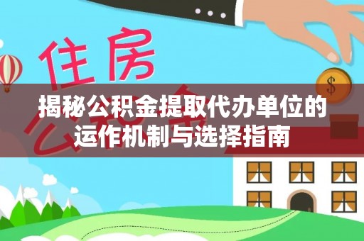 金塔揭秘公积金提取代办单位的运作机制与选择指南