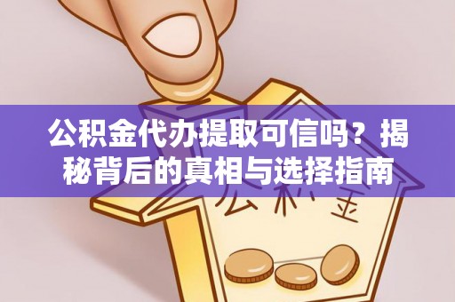 金塔公积金代办提取可信吗？揭秘背后的真相与选择指南