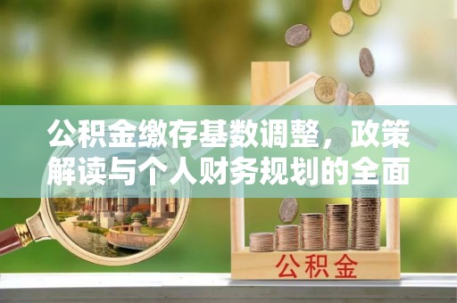 金塔公积金缴存基数调整，政策解读与个人财务规划的全面分析