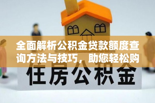 金塔全面解析公积金贷款额度查询方法与技巧，助您轻松购房