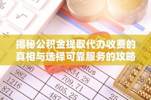 金塔揭秘公积金提取代办收费的真相与选择可靠服务的攻略