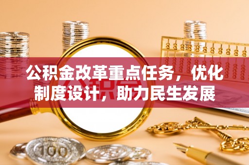 金塔公积金改革重点任务，优化制度设计，助力民生发展