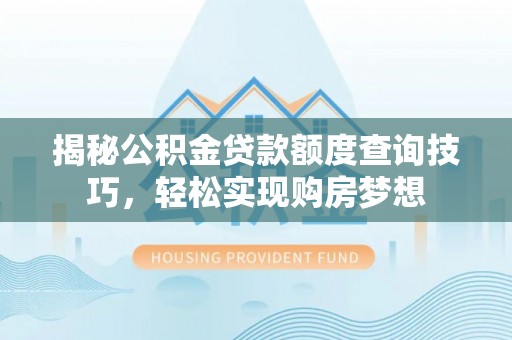金塔揭秘公积金贷款额度查询技巧，轻松实现购房梦想