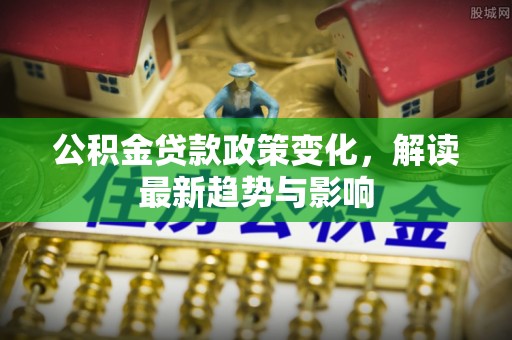 金塔公积金贷款政策变化，解读最新趋势与影响