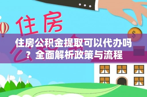 金塔住房公积金提取可以代办吗？全面解析政策与流程