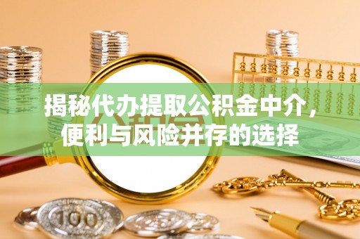 金塔揭秘代办提取公积金中介，便利与风险并存的选择