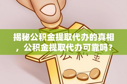 金塔揭秘公积金提取代办的真相，公积金提取代办可靠吗？