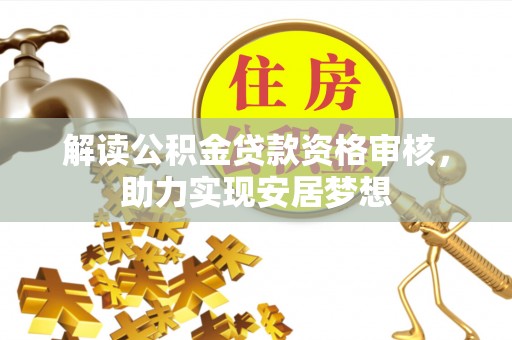 金塔解读公积金贷款资格审核，助力实现安居梦想