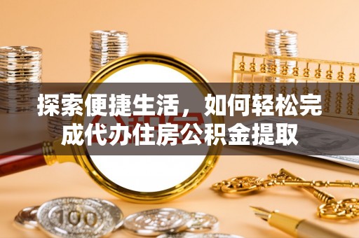 金塔探索便捷生活，如何轻松完成代办住房公积金提取