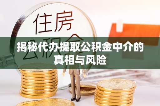 金塔揭秘代办提取公积金中介的真相与风险